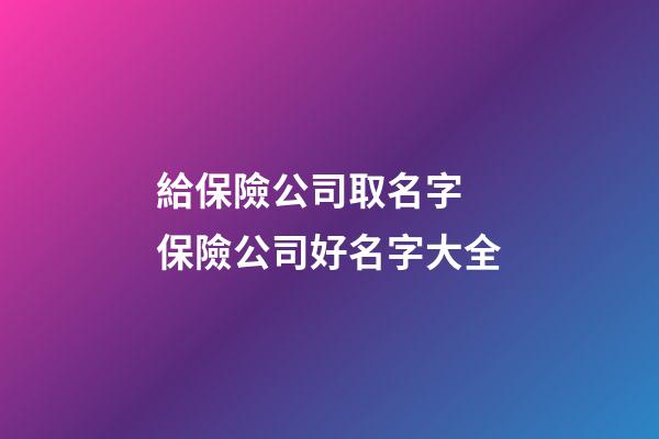 給保險公司取名字 保險公司好名字大全-第1張-公司起名-玄機派
